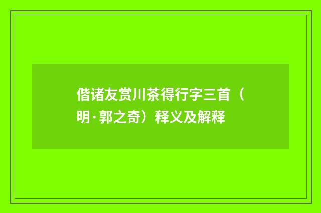偕诸友赏川茶得行字三首(明·郭之奇)释义及解释