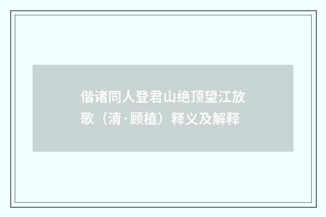 偕诸同人登君山绝顶望江放歌(清·顾植)释义及解释