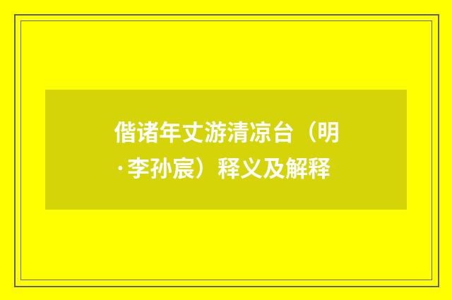 偕诸年丈游清凉台（明·李孙宸）释义及解释