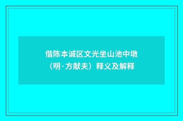 偕陈本诚区文光坐山池中墩（明·方献夫）释义及解释