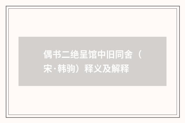 偶书二绝呈馆中旧同舍（宋·韩驹）释义及解释