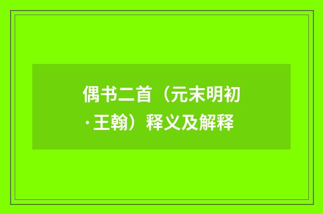 偶书二首（元末明初·王翰）释义及解释