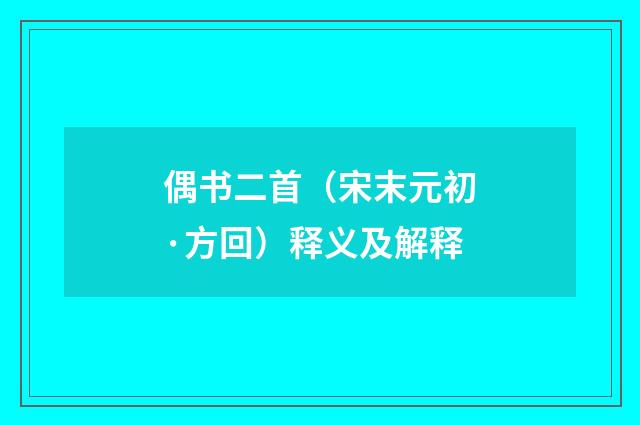偶书二首（宋末元初·方回）释义及解释