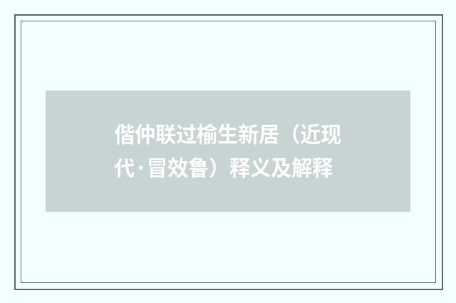 偕仲联过榆生新居（近现代·冒效鲁）释义及解释