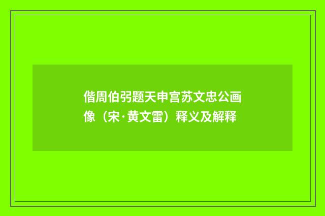 偕周伯弜题天申宫苏文忠公画像（宋·黄文雷）释义及解释