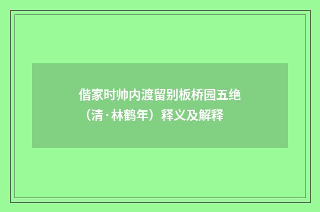 偕家时帅内渡留别板桥园五绝（清·林鹤年）释义及解释