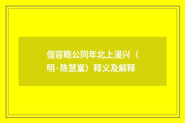 偕容瞻公同年北上漫兴（明·陈慧嶪）释义及解释