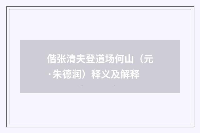偕张清夫登道场何山（元·朱德润）释义及解释