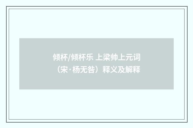 倾杯/倾杯乐 上梁帅上元词（宋·杨无咎）释义及解释