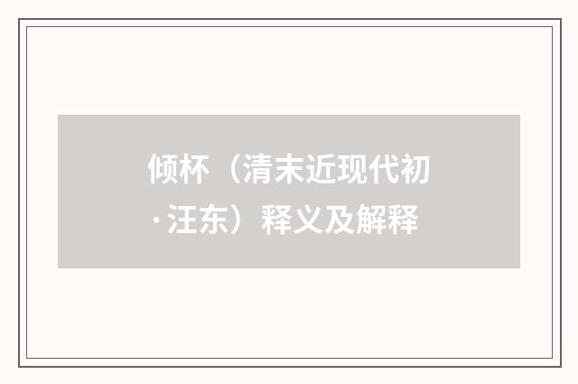 倾杯（清末近现代初·汪东）释义及解释