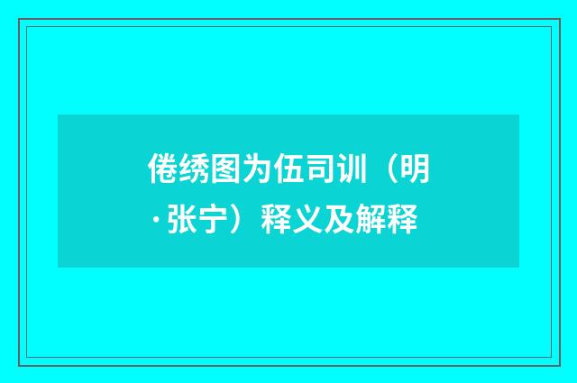 倦绣图为伍司训（明·张宁）释义及解释