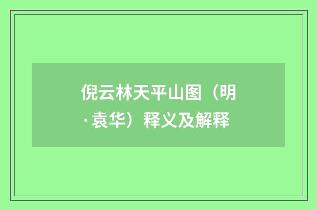倪云林天平山图（明·袁华）释义及解释