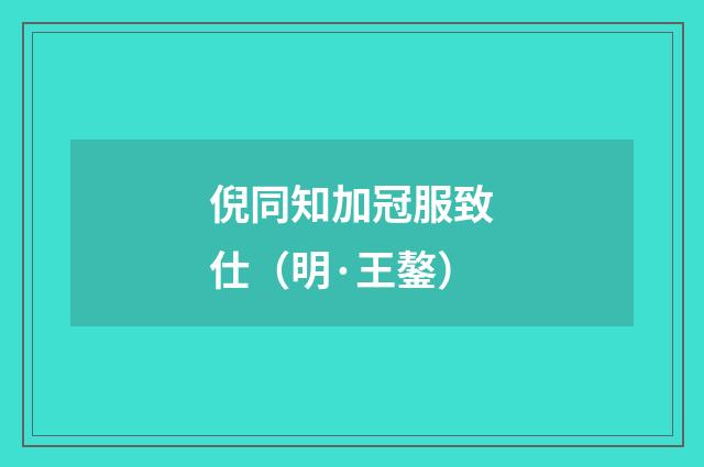 倪同知加冠服致仕（明·王鏊）释义及解释