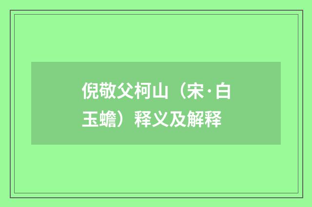 倪敬父柯山（宋·白玉蟾）释义及解释