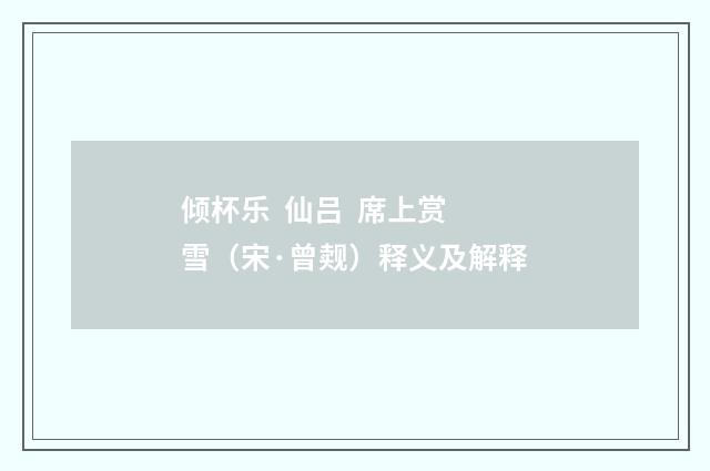 倾杯乐  仙吕  席上赏雪（宋·曾觌）释义及解释