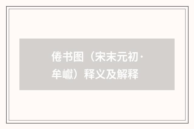 倦书图（宋末元初·牟巘）释义及解释