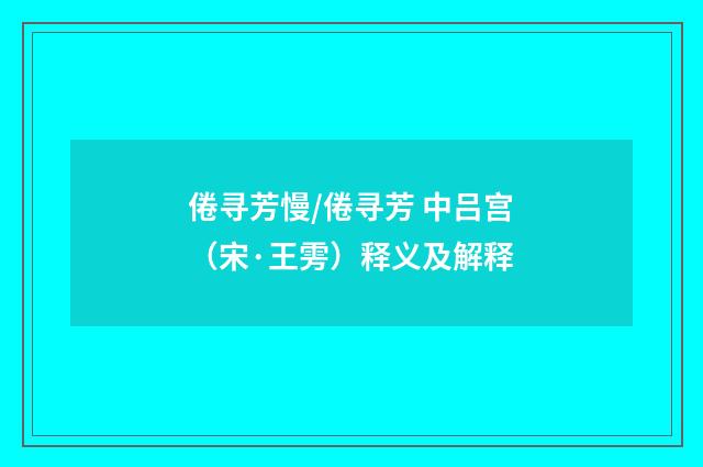 倦寻芳慢/倦寻芳 中吕宫（宋·王雱）释义及解释