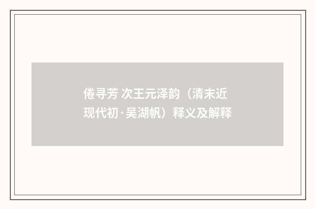 倦寻芳 次王元泽韵（清末近现代初·吴湖帆）释义及解释