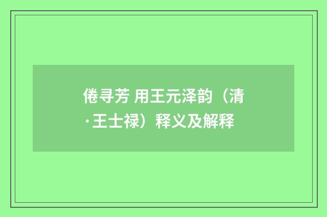 倦寻芳 用王元泽韵（清·王士禄）释义及解释