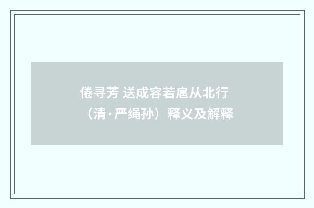 倦寻芳 送成容若扈从北行（清·严绳孙）释义及解释
