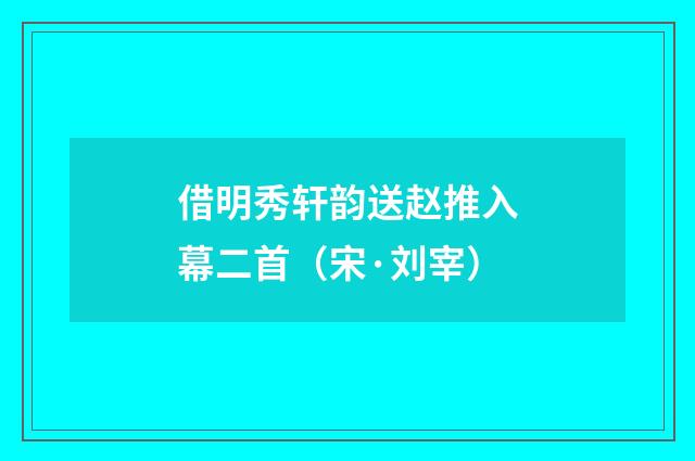 借明秀轩韵送赵推入幕二首（宋·刘宰）释义及解释