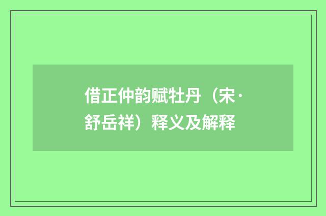 借正仲韵赋牡丹（宋·舒岳祥）释义及解释