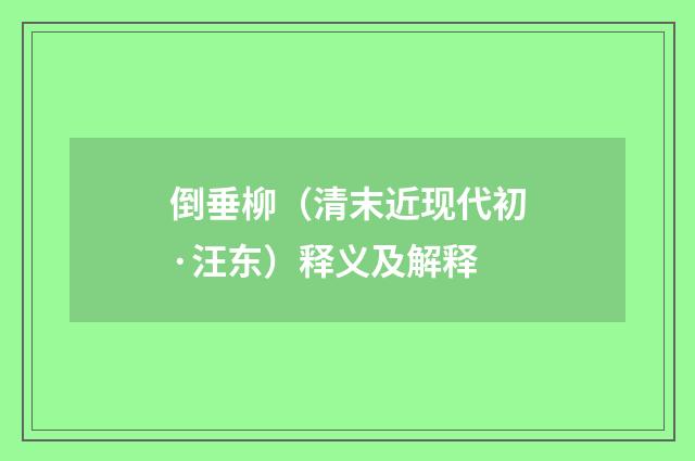 倒垂柳（清末近现代初·汪东）释义及解释