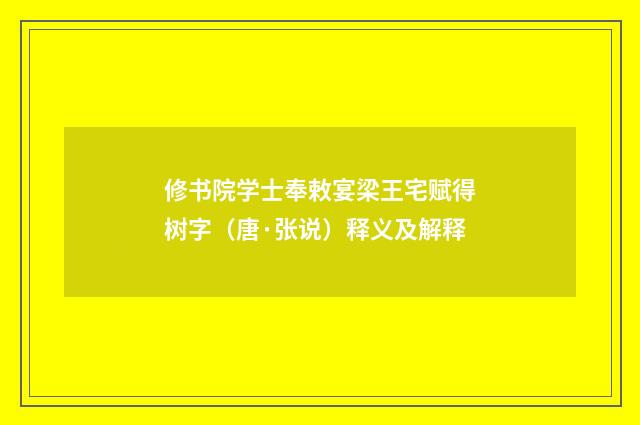 修书院学士奉敕宴梁王宅赋得树字(唐·张说)释义及解释