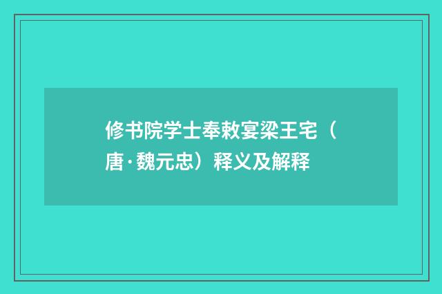 修书院学士奉敕宴梁王宅（唐·魏元忠）释义及解释