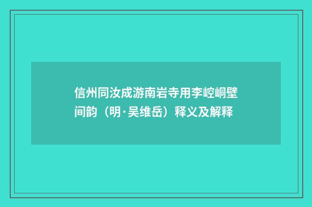 信州同汝成游南岩寺用李崆峒壁间韵（明·吴维岳）释义及解释