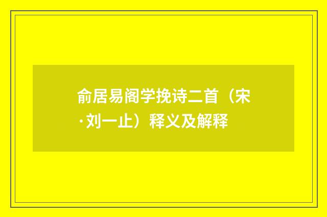 俞居易阁学挽诗二首（宋·刘一止）释义及解释