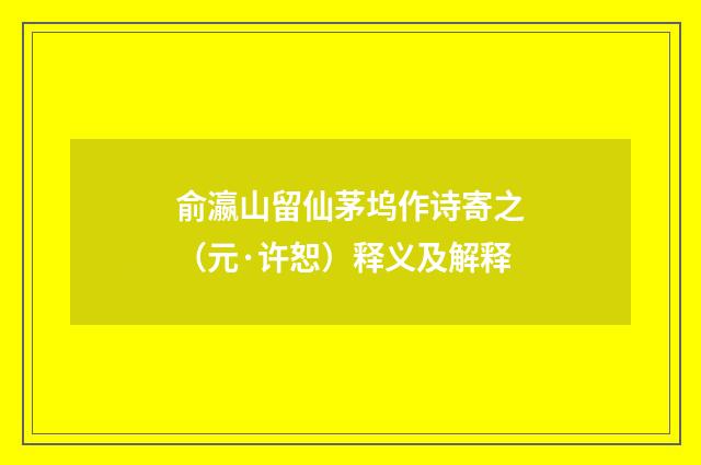 俞瀛山留仙茅坞作诗寄之（元·许恕）释义及解释