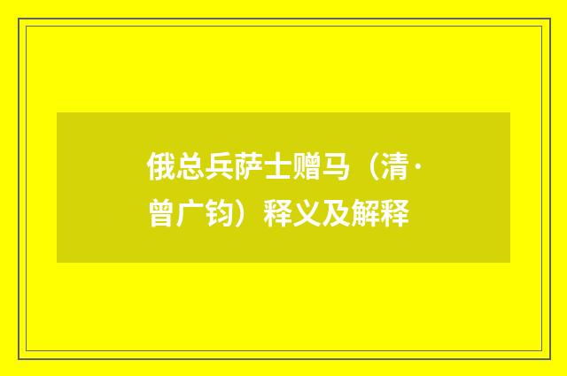 俄总兵萨士赠马（清·曾广钧）释义及解释