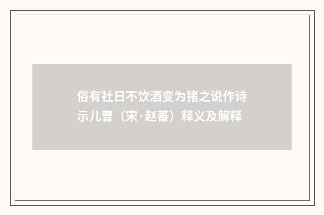 俗有社日不饮酒变为猪之说作诗示儿曹（宋·赵蕃）释义及解释