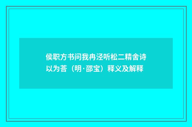 侯职方书问我冉泾听松二精舍诗以为荅（明·邵宝）释义及解释