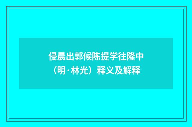 侵晨出郭候陈提学往隆中（明·林光）释义及解释