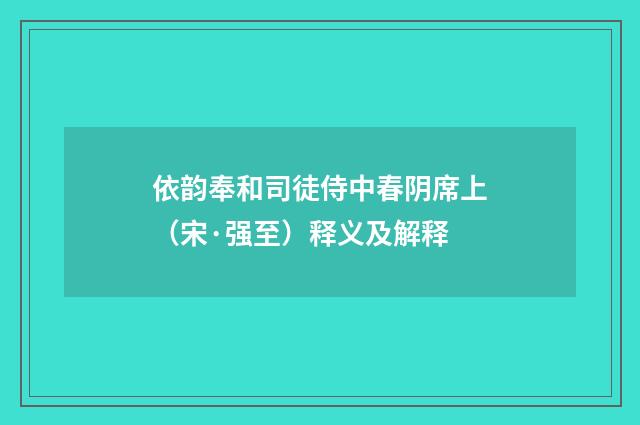 依韵奉和司徒侍中春阴席上（宋·强至）释义及解释