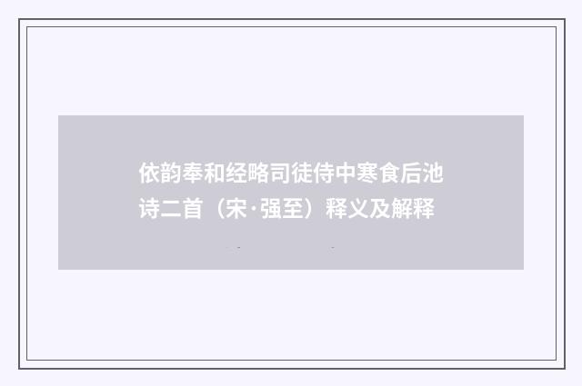 依韵奉和经略司徒侍中寒食后池诗二首（宋·强至）释义及解释