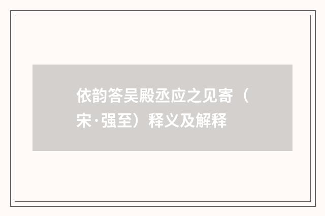 依韵答吴殿丞应之见寄（宋·强至）释义及解释