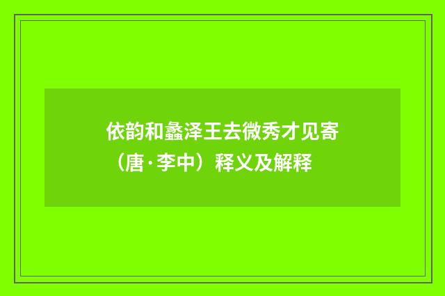 依韵和蠡泽王去微秀才见寄（唐·李中）释义及解释