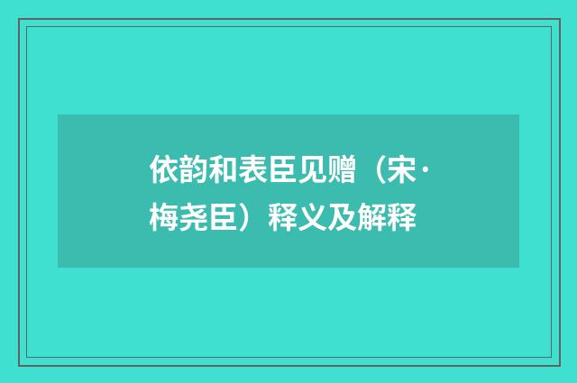 依韵和表臣见赠（宋·梅尧臣）释义及解释