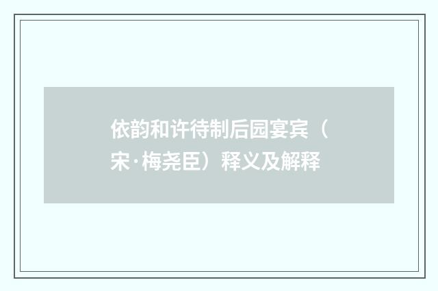依韵和许待制后园宴宾（宋·梅尧臣）释义及解释