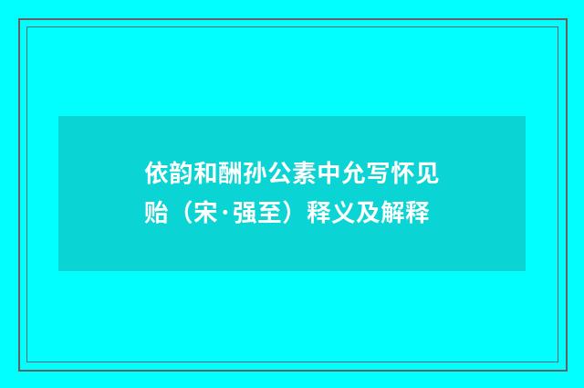 依韵和酬孙公素中允写怀见贻（宋·强至）释义及解释