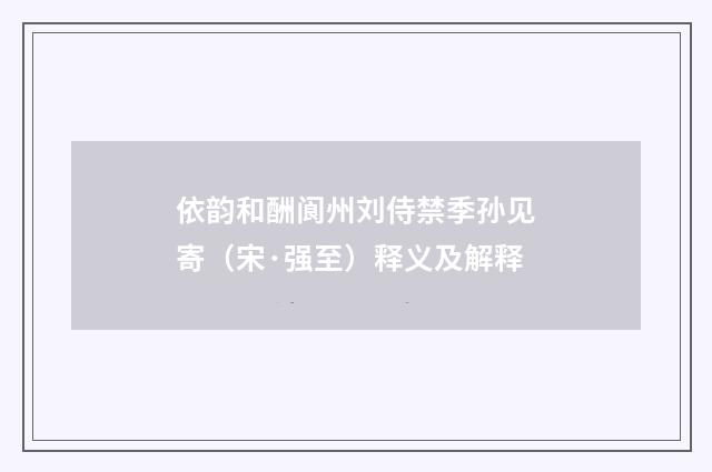 依韵和酬阆州刘侍禁季孙见寄（宋·强至）释义及解释