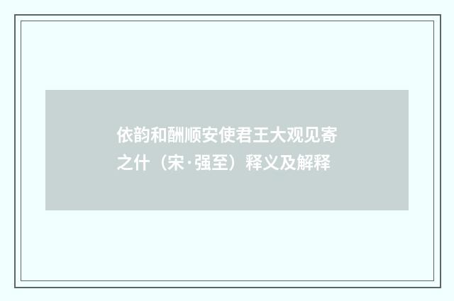 依韵和酬顺安使君王大观见寄之什（宋·强至）释义及解释