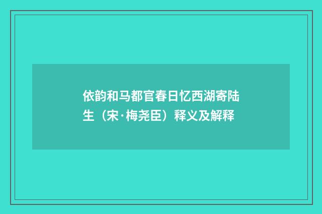 依韵和马都官春日忆西湖寄陆生（宋·梅尧臣）释义及解释