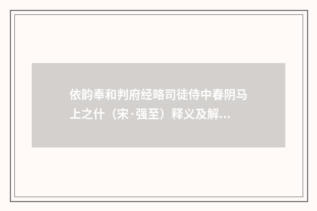 依韵奉和判府经略司徒侍中春阴马上之什（宋·强至）释义及解释