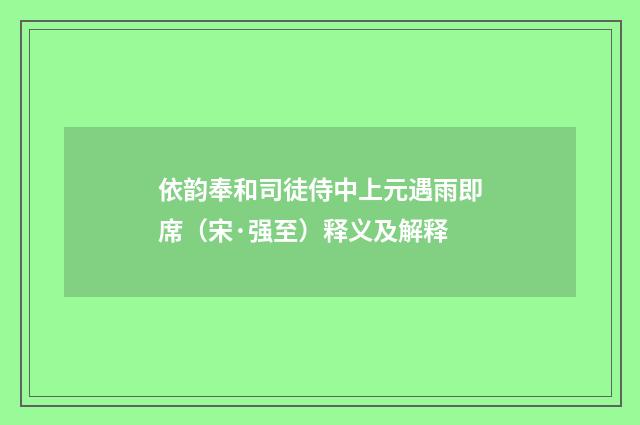依韵奉和司徒侍中上元遇雨即席（宋·强至）释义及解释