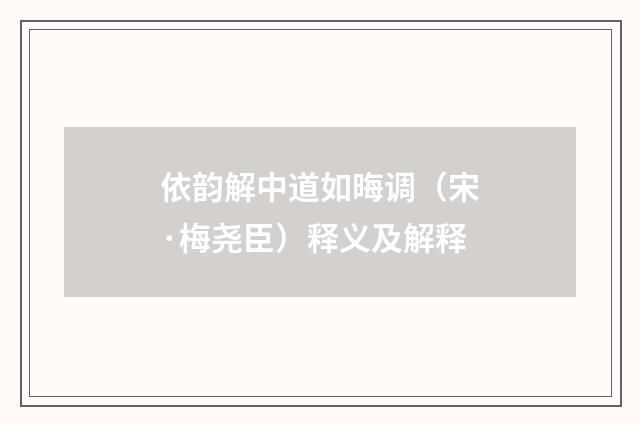 依韵解中道如晦调（宋·梅尧臣）释义及解释