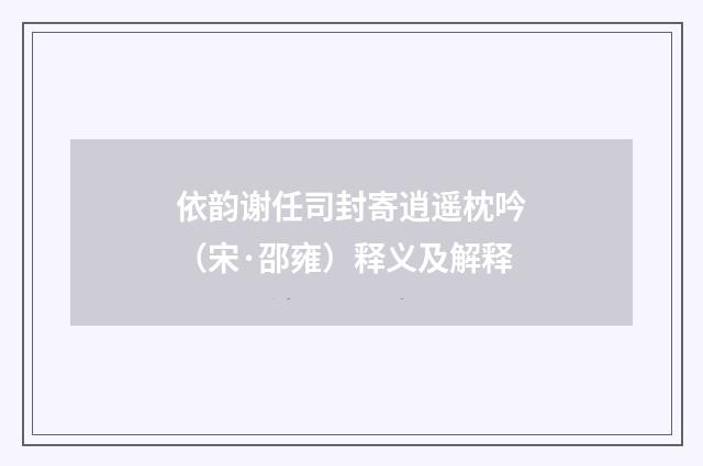 依韵谢任司封寄逍遥枕吟（宋·邵雍）释义及解释